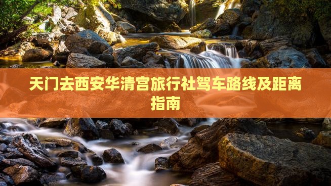 天门去西安华清宫旅行社驾车路线及距离指南
