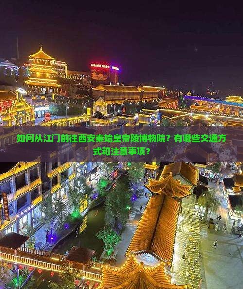 如何从江门前往西安秦始皇帝陵博物院？有哪些交通方式和注意事项？