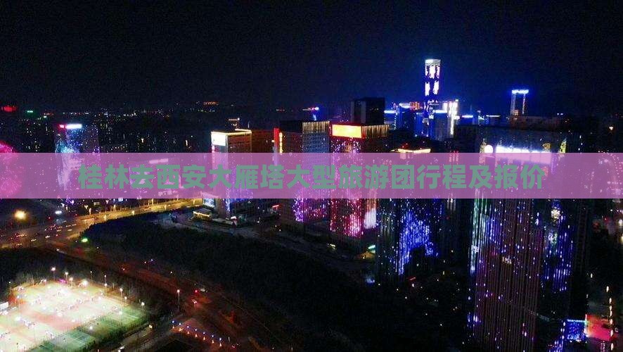 桂林去西安大雁塔大型旅游团行程及报价