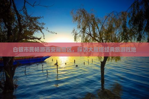 白银市民畅游西安雁塔区，探访大雁塔经典旅游胜地
