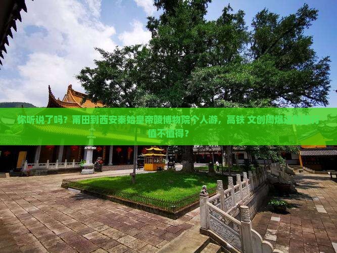 你听说了吗？莆田到西安秦始皇帝陵博物院个人游，高铁+文创周爆这趟旅行值不值得？