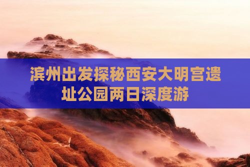 滨州出发探秘西安大明宫遗址公园两日深度游