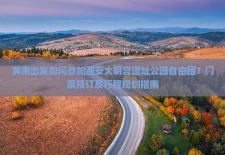 黄南出发如何参加西安大明宫遗址公园自由团？门票预订及行程规划指南