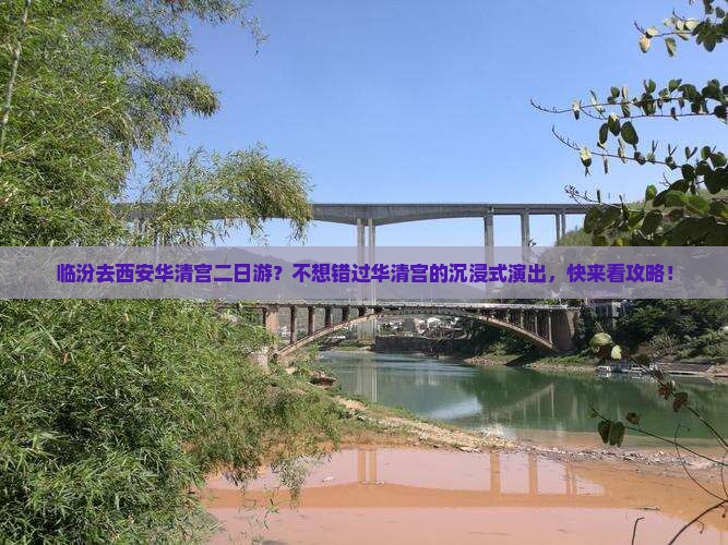 临汾去西安华清宫二日游？不想错过华清宫的沉浸式演出，快来看攻略！