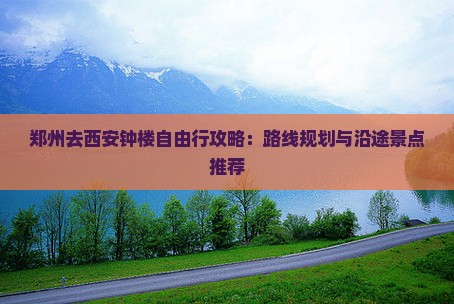 郑州去西安钟楼自由行攻略：路线规划与沿途景点推荐
