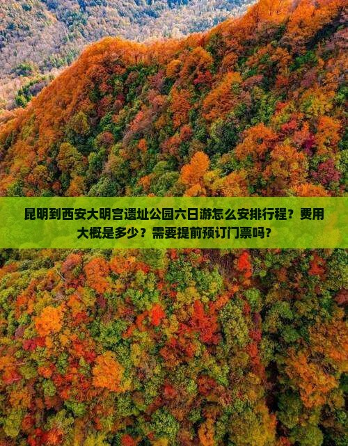 昆明到西安大明宫遗址公园六日游怎么安排行程？费用大概是多少？需要提前预订门票吗？