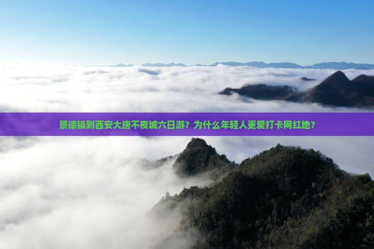 景德镇到西安大唐不夜城六日游？为什么年轻人更爱打卡网红地？