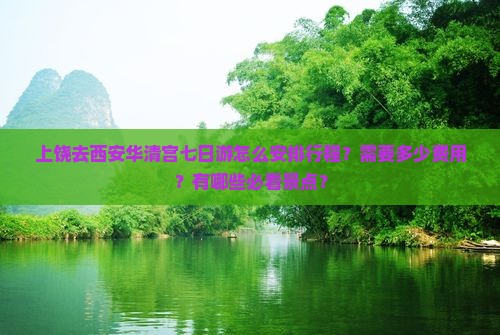 上饶去西安华清宫七日游怎么安排行程？需要多少费用？有哪些必看景点？