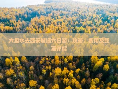 六盘水去西安城墙六日游：攻略、费用及距离详解