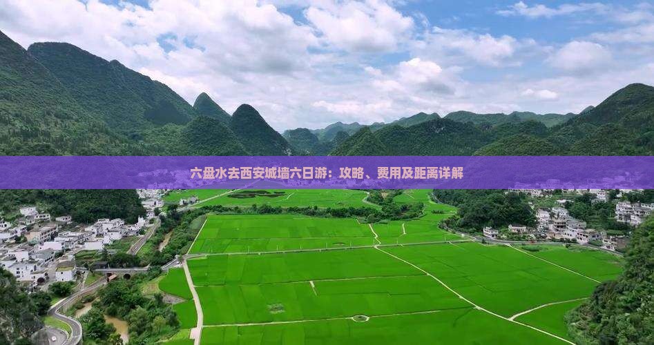 六盘水去西安城墙六日游：攻略、费用及距离详解