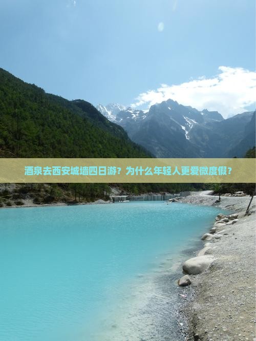 酒泉去西安城墙四日游？为什么年轻人更爱微度假？