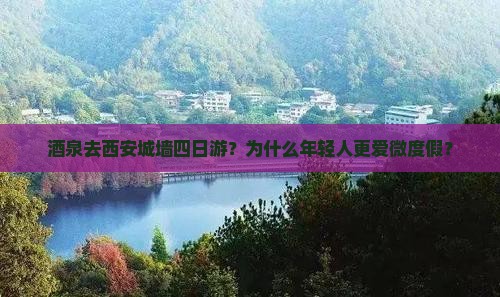 酒泉去西安城墙四日游？为什么年轻人更爱微度假？