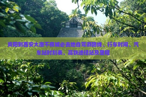 资阳到西安大唐不夜城必去地自驾游路线、行车时间、汽车站时刻表、高铁途径站及里程