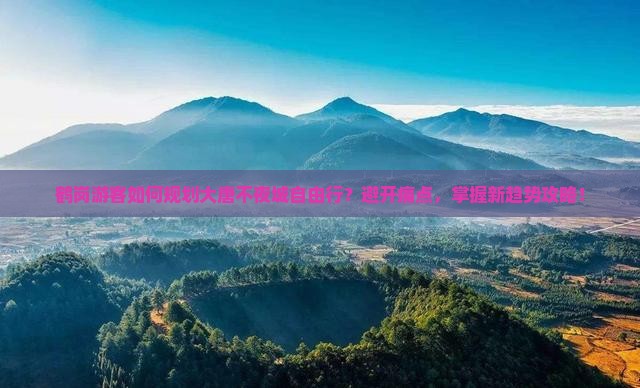 鹤岗游客如何规划大唐不夜城自由行？避开痛点，掌握新趋势攻略！