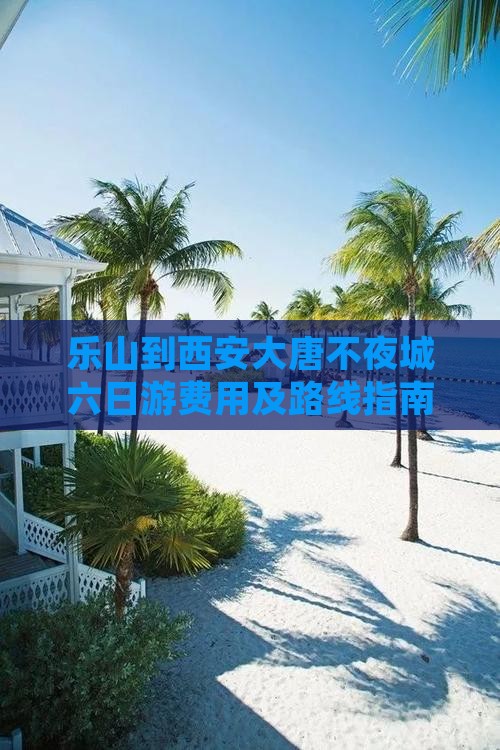乐山到西安大唐不夜城六日游费用及路线指南