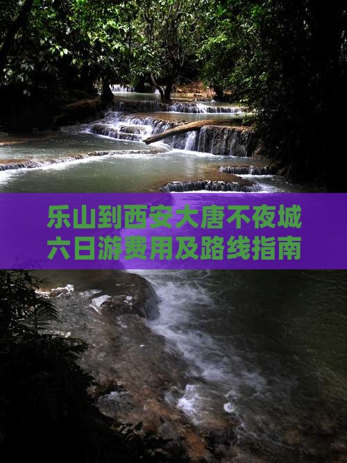 乐山到西安大唐不夜城六日游费用及路线指南