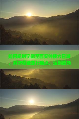 如何规划宁德至西安钟楼六日游，解决哪些旅行痛点，运用最新热词提升旅行体验？