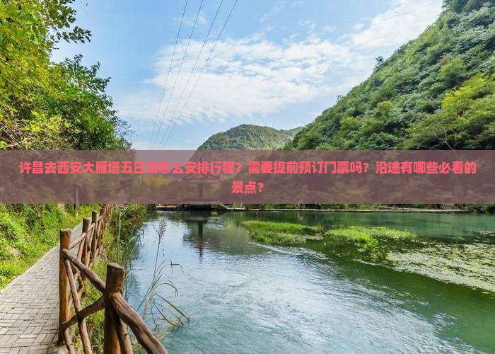 许昌去西安大雁塔五日游怎么安排行程？需要提前预订门票吗？沿途有哪些必看的景点？