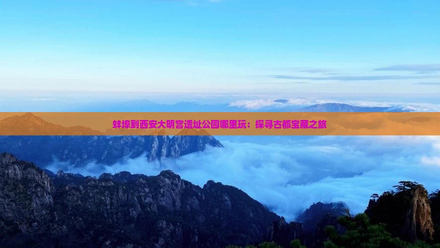 蚌埠到西安大明宫遗址公园哪里玩：探寻古都宝藏之旅