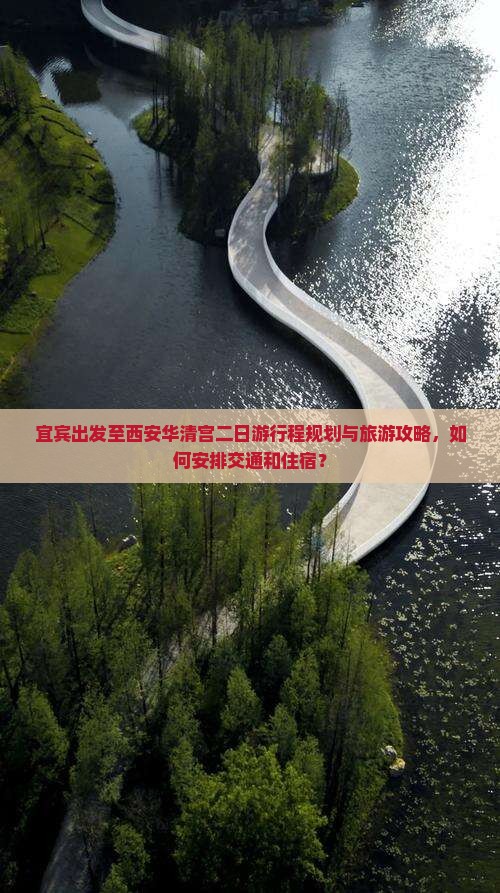 宜宾出发至西安华清宫二日游行程规划与旅游攻略，如何安排交通和住宿？