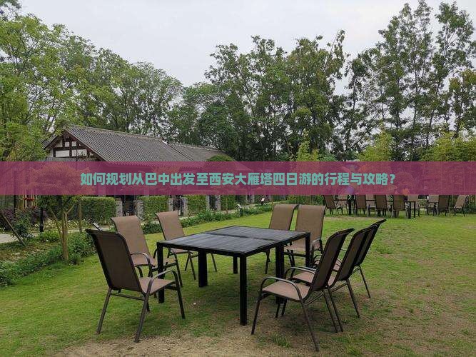 如何规划从巴中出发至西安大雁塔四日游的行程与攻略？