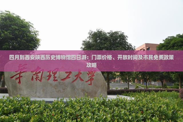 四月到西安陕西历史博物馆四日游：门票价格、开放时间及市民免费政策攻略