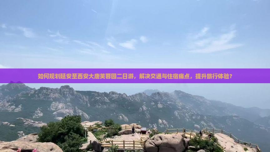 如何规划延安至西安大唐芙蓉园二日游，解决交通与住宿痛点，提升旅行体验？