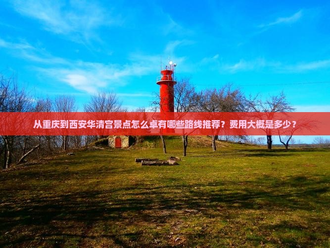 从重庆到西安华清宫景点怎么卓有哪些路线推荐？费用大概是多少？