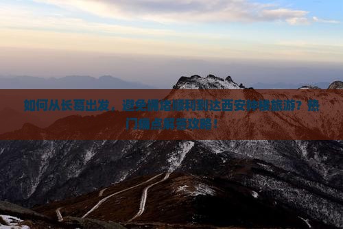 如何从长葛出发，避免拥堵顺利到达西安钟楼旅游？热门痛点解答攻略！