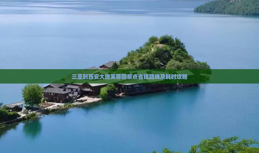 三亚到西安大唐芙蓉园景点省钱路线及耗时攻略