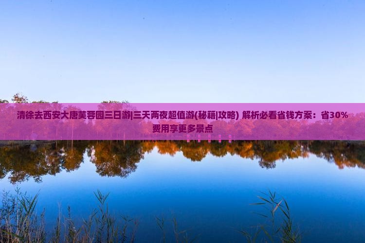清徐去西安大唐芙蓉园三日游
