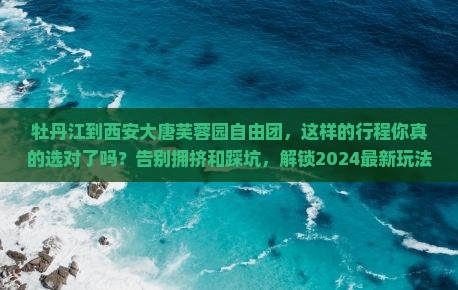 牡丹江到西安大唐芙蓉园自由团