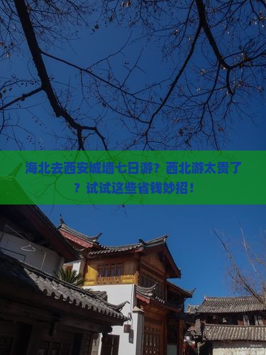 海北去西安城墙七日游？西北游太贵了？试试这些省钱妙招！