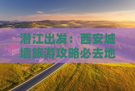 潜江出发：西安城墙旅游攻略必去地指南