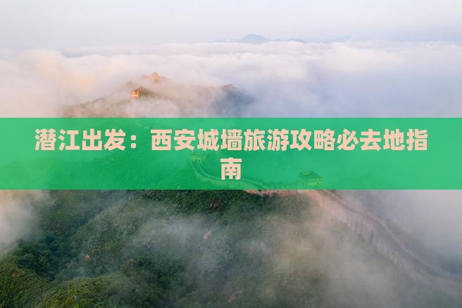 潜江出发：西安城墙旅游攻略必去地指南