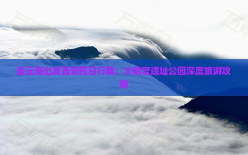 连云港出发西安四日行程：大明宫遗址公园深度旅游攻略