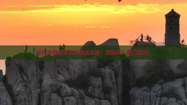 冬天去西安华清宫景点攻略：好玩吗？要门票吗？