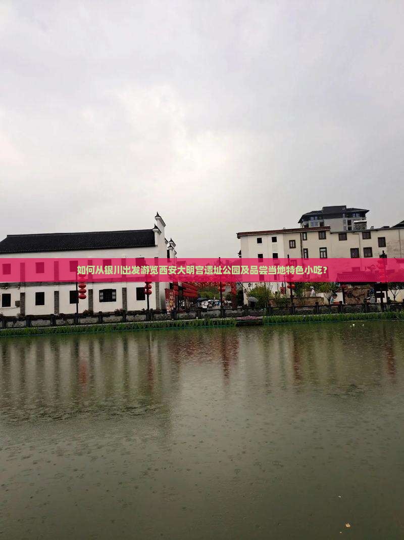 如何从银川出发游览西安大明宫遗址公园及品尝当地特色小吃？
