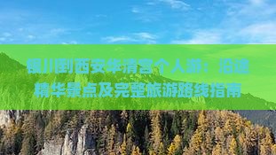 银川到西安华清宫个人游：沿途精华景点及完整旅游路线指南