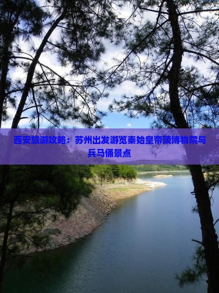 西安旅游攻略:苏州出发游览秦始皇帝陵博物院与兵马俑景点 西安旅游攻略:苏州出发游览秦始皇帝陵博物院与兵马俑景点