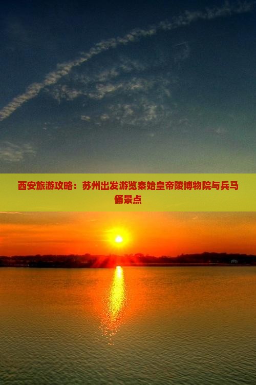 西安旅游攻略:苏州出发游览秦始皇帝陵博物院与兵马俑景点 西安旅游攻略:苏州出发游览秦始皇帝陵博物院与兵马俑景点