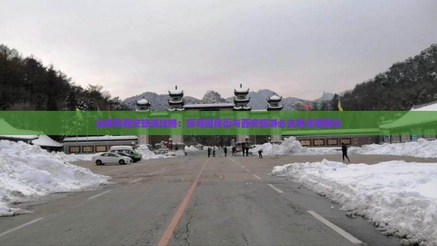 汕尾到西安旅游攻略：探寻回民街与西安旅游必去景点哪里玩