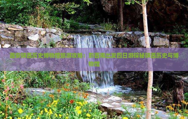 西安陕西历史博物馆旅游攻略：黔西南出发四日游探秘陕西历史与博物馆