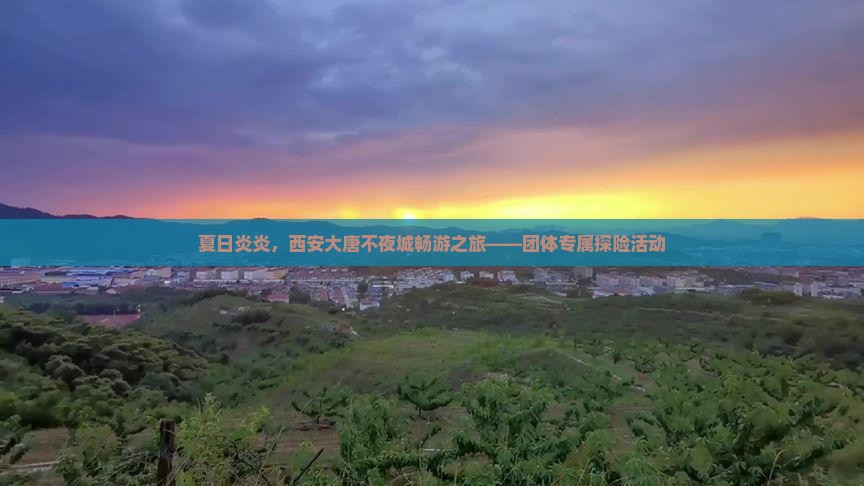 夏日炎炎，西安大唐不夜城畅游之旅——团体专属探险活动