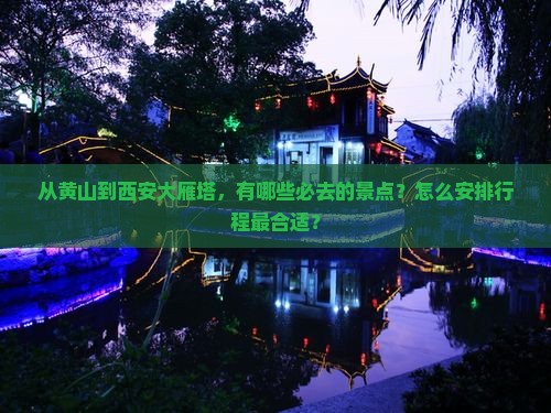从黄山到西安大雁塔，有哪些必去的景点？怎么安排行程最合适？