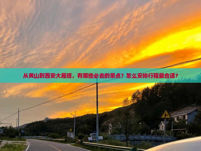 从黄山到西安大雁塔，有哪些必去的景点？怎么安排行程最合适？