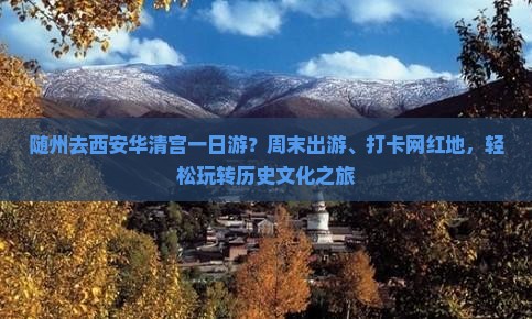 随州去西安华清宫一日游？周末出游、打卡网红地，轻松玩转历史文化之旅