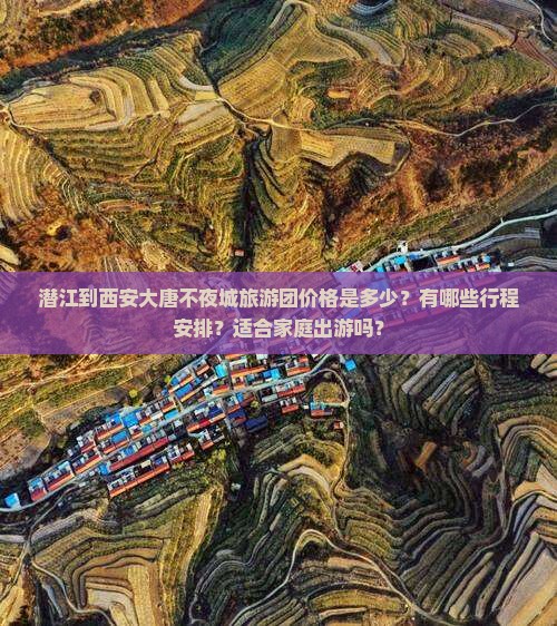 潜江到西安大唐不夜城旅游团价格是多少？有哪些行程安排？适合家庭出游吗？