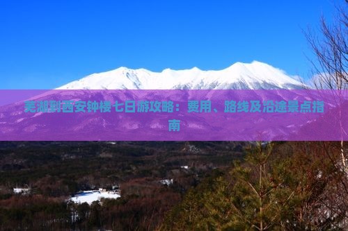 芜湖到西安钟楼七日游攻略：费用、路线及沿途景点指南