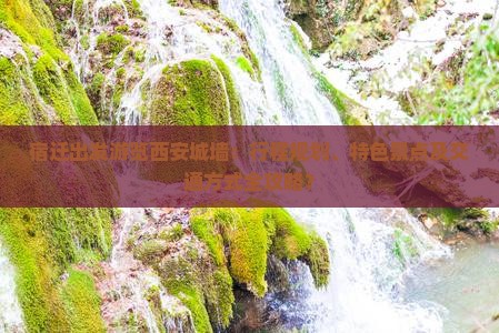 宿迁出发游览西安城墙：行程规划、特色景点及交通方式全攻略？